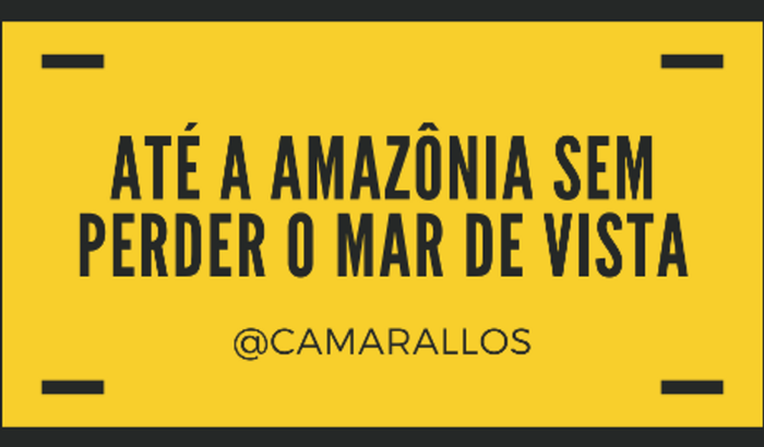 Até a Amazônia sem perder o mar de vista