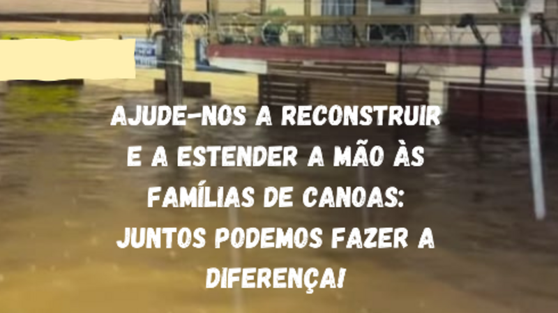 Ajude-nos a Reconstruir e a Estender a Mão às Famílias de Canoas. Juntos Podemos Fazer a Diferença!