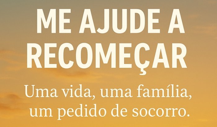 Me ajude a recomeçar. Uma vida, uma família, um pedido de socorro.
