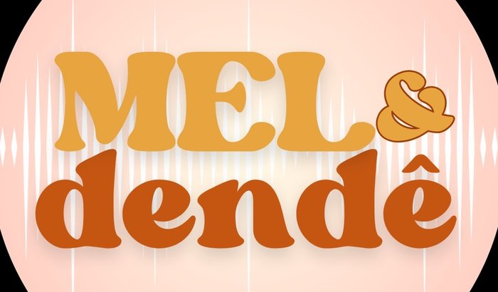 Mel e Dendê Podcast: alimente essa ideia